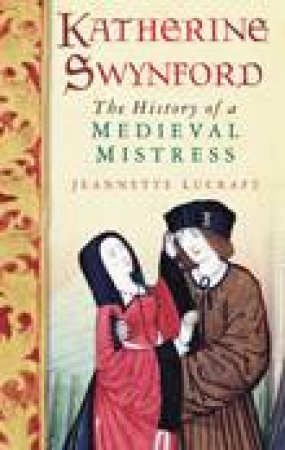 Katherine Swynford: A Medieval Mistress by Jeannette Lucraft