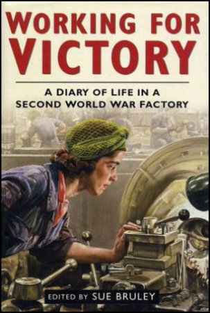 Working For Victory: A Diary Of Life In A Second World War Factory by Sue Bruley