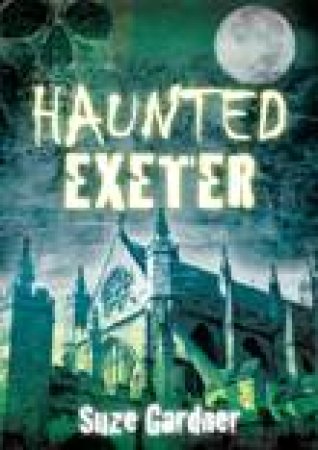 Haunted Exeter by SUSAN GARDNER