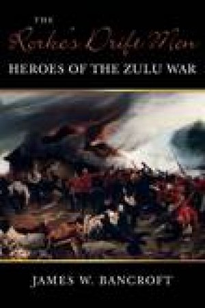 Rorke's Drift Men by JAMES W BANCROFT