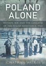 Poland Alone  Britain SOE and the collapse of the Polish Resistance 1944