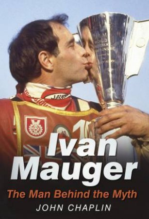 Ivan Mauger: The Man Behind the Myth by John Chaplin