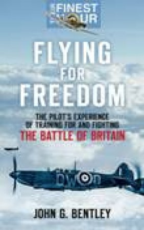 Flying for Freedom: The Battle Of Britain by John G. Bentley