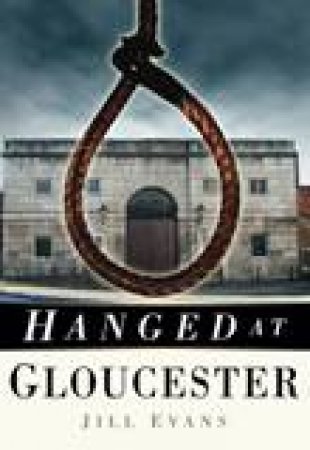 Hanged at Gloucester by JILL EVANS