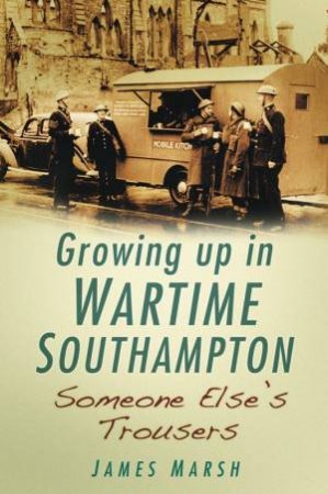 Growing Up in Wartime Southampton by JAMES MARSH