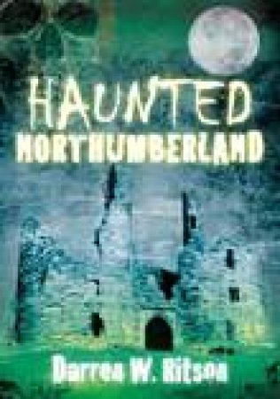 Haunted Northumberland by DARREN W RITSON