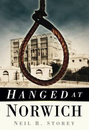 Hanged at Norwich by Neil R. Storey