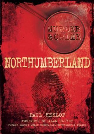 Murder & Crime: Northumberland by Paul Heslop