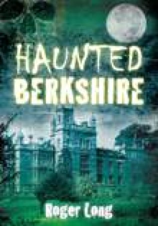 Haunted Berkshire by ROGER LONG