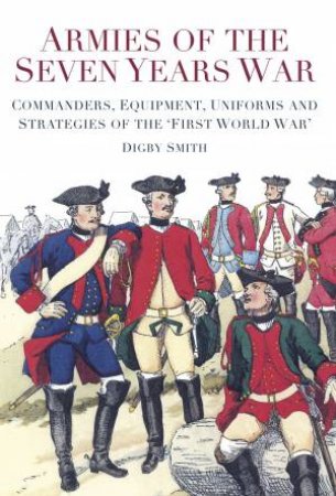 Armies and Uniforms of the Seven Years War by Digby Smith