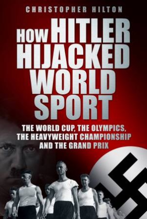 How Hitler Hijacked World Sport by Christopher Hilton