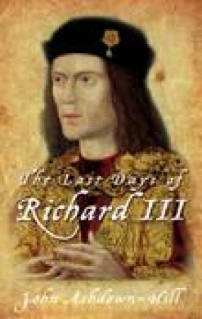 Last Days of Richard III by John Ashdown-Hill