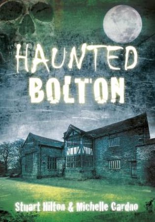 Haunted Bolton by STUART HILTON