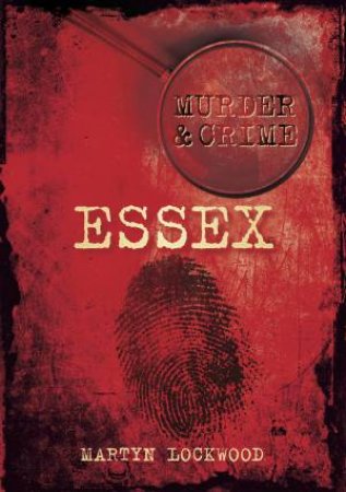 Murder & Crime in Essex by Martyn Lockwood