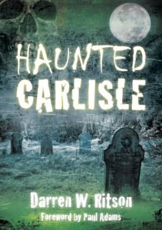 Haunted Carlisle by DARREN W RITSON