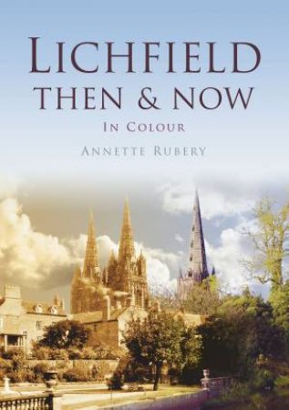 Lichfield Then & Now by ANNETT RUBERY