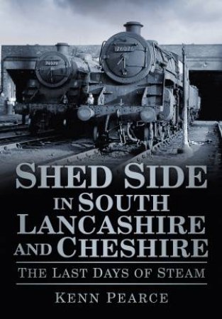 Shed Side in South Lancashire & Cheshire in the Last Days of Steam by KENN PEARCE