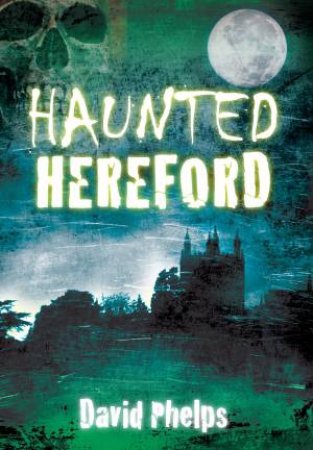 Haunted Hereford by DAVID PHELPS