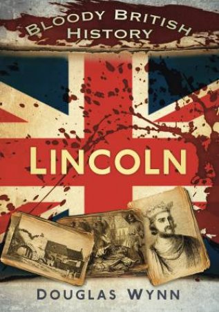 Bloody British History: Lincoln by DOUGLAS WYNN