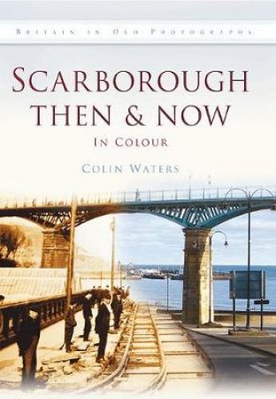 Scarborough Then & Now by COLIN WATERS