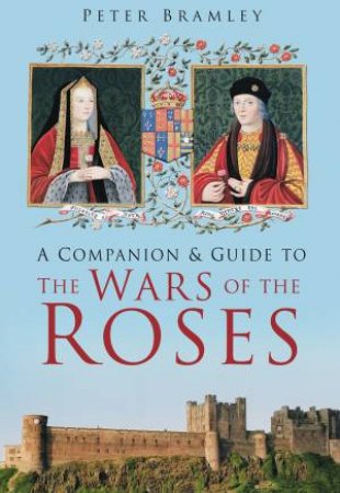 A Companion and Guide to the Wars of the Roses by Peter Bramley