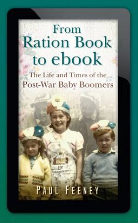 From Ration Book to Ebook: Life and Times of Baby by Paul Feeney