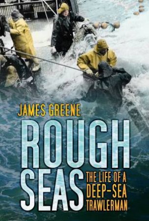 Rough Seas: The Life of a Deep-sea Trawlerman by James Greene