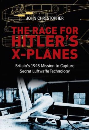 Race for Hitler's X-Planes by John Christopher