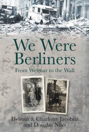 We Were Berliners: From Weimar to the Wall by Helmut & Charlotte Jacobitz & Douglas Niles