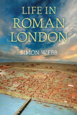 Life in Roman London by Simon Webb