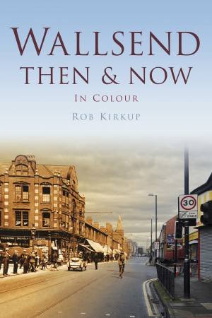 Wallsend Then & Now by ROB KIRKUP