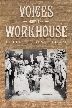 Voices From The Workhouse by Peter Higginbotham