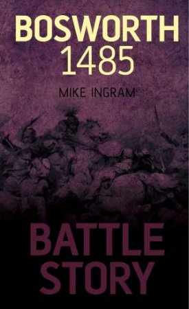 Battle Story: Bosworth 1485 by Mike Ingram