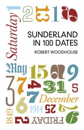 Sunderland in 100 Dates by ROBERT WOODHOUSE