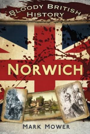 Bloody British History Norwich by MARK MOWER