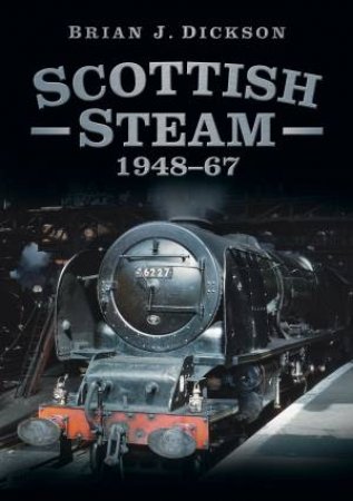 Scottish Steam 1948-68 by Brian J. Dickson