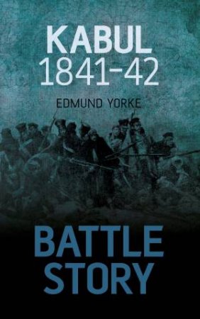 Battle Story: Kabul 1841-42 by EDMUND YORKE