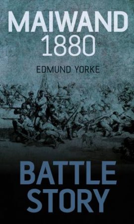 Battle Story: Maiwand 1880 by Edmund Yorke