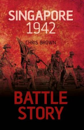 Battle Story: Singapore 1942 by DR CHRIS BROWN