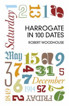 Harrogate in 100 Dates by ROBERT WOODHOUSE