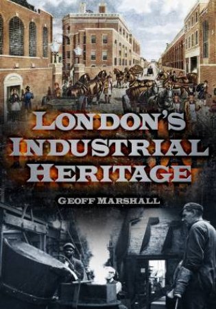 London's Industrial Heritage by Geoff Marshall