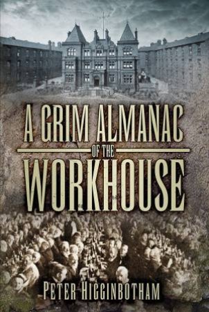 Grim Almanac of the Workhouse by Peter Higginbotham