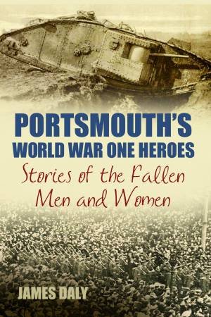 Portsmouth's World War One Heroes by JAMES DALY