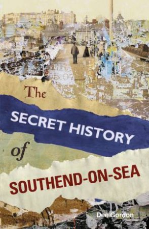 Secret History of Southend-on-Sea by Dee Gordon