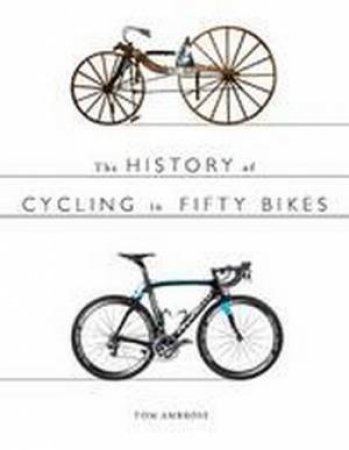 History of Cycling in Fifty Bikes by Tom Ambrose