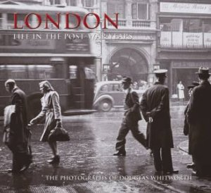 London - Life in the Post-War Years by Douglas Whitworth