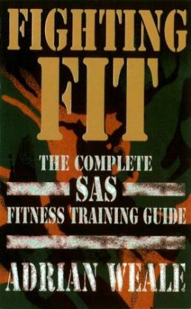 Fighting Fit: The Complete SAS Fitness Training Guide by Adrian Weale