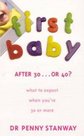 First Baby After 30 . . . Or 40?: What To Expect When You're 30 Or More by Dr Penny Stanway