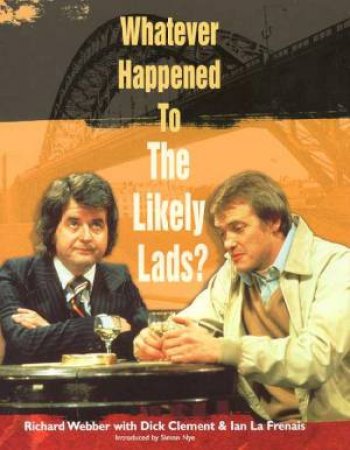 Whatever Happened To The Likely Lads? by R Webber & D Clement & I La Frenais