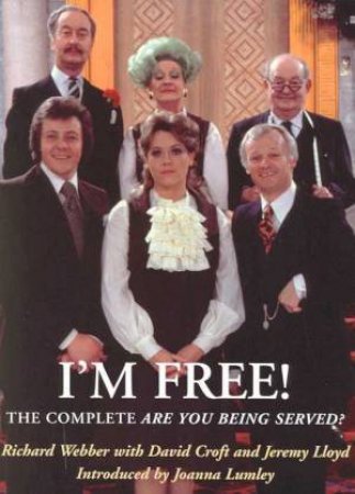 I'm Free!: The Complete Are You Being Served? by R Webber & D Croft & J Lloyd